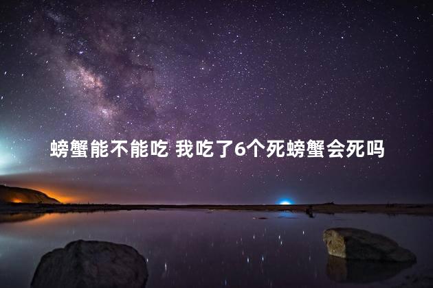 螃蟹能不能吃 我吃了6个死螃蟹会死吗